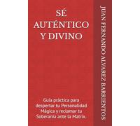 SÉ AUTÉNTICO Y DIVINO: Guía práctica para despertar tu Personalidad Mágica y reclamar tu Soberanía ante la Matrix.