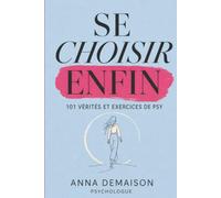 Se Choisir Enfin - 101 Vérités et Exercices de Psy: Le guide de transformation pour les femmes qui veulent se retrouver et reconstruire leur confiance en soi