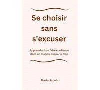 Se choisir sans s'excuser: Apprendre à se faire confiance dans un monde qui parle trop
