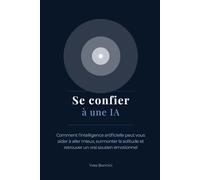 Se confier à une IA: Comment l’intelligence artificielle peut vous aider à aller mieux, surmonter la solitude et retrouver un vrai soutien émotionnel