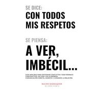 Se dice: con todos mis respetos, se piensa: a ver, imbécil: Guía infalible para gestionar conflictos y dar feedback constructivo, en casa y en la empresa.