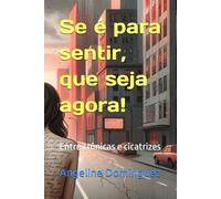 Se é para sentir, que seja agora!: Entre crônicas e cicatrizes