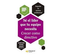 Sé el líder que tu equipo necesita. Crecer como directivo (HABILIDADES DIRECTIVAS)