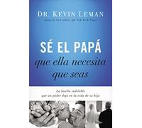 Sé el papá que ella necesita que seas: La huella indeleble que un padre deja en la vida de su hija