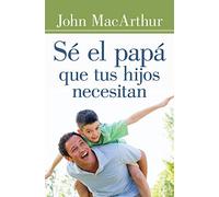 Sé El Papá Que Tus Hijos Necesitan