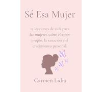 Se Esa Mujer: 12 Lecciones de vida para las mujeres sobre el amor propio, la sanacion y el crecimento