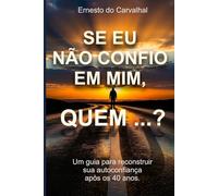 Se eu não confio em mim, quem…?: Um guia para reconstruir sua autoconfiança após os 40 anos.