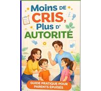 Se faire obéir sans crier: La méthode simple et ferme pour poser des limites, stopper les crises et retrouver une autorité respectée