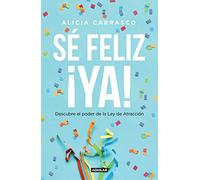 Sé feliz ¡ya!: Descubre el poder de la Ley de Atracción (Inspiración y creatividad)