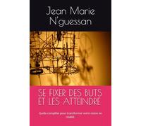 SE FIXER DES BUTS ET LES ATTEINDRE: Guide complète pour transformer votre vision en réalité.