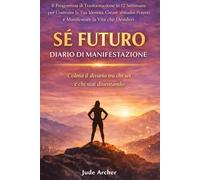 Sé Futuro - Diario di Manifestazione: Il Programma di Trasformazione in 12 Settimane per Costruire la Tua Identità, Creare Abitudini Potenti e Manifestare la Vita che Desideri