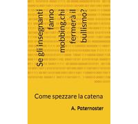 Se gli insegnanti fanno mobbing,chi fermerà il bullismo?: Come spezzare la catena