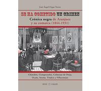 Se ha cometido un crimen. Crónica negra de Aranjuez y su comarca (1844-1931): crónica negra de Aranjuez y su comarca, 1844-1931 (Biblioteca básica de Aranjuez. Serie El Cronista)