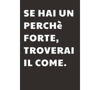Se hai un perchè forte troverai il come: Taccuino per Appunti Divertente Motivazionale | Quaderno a Righe per un Collega, Amico, Amica | Idea Regalo da Ufficio: quaderno motivazionale
