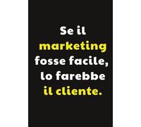 Se il Marketing fosse facile lo farebbe il cliente: Taccuino per Appunti Divertente | Quaderno Divertente per un Collega, Amico, Amica | Idea Regalo ... Quaderno divertente da ufficio Marketing