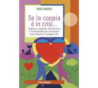 Se la coppia è in crisi. Impara a superare frustrazioni e risentimenti per ricostruire una relazione consapevole (Self-help)