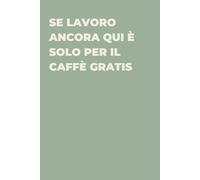 Se lavoro ancora qui è solo per il caffè gratis - Taccuino divertente per appunti e idee | Quaderno simpatico da ufficio: Taccuino divertente per ... amici e amiche | Umorismo da ufficio