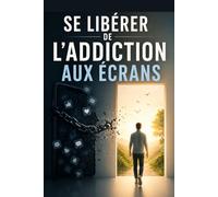 Se libérer de l’addiction aux écrans: Reprends ton attention, retrouve ton temps et libère-toi enfin de la dépendance au smartphone, aux réseaux sociaux et aux distractions numériques .