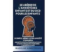 Se Libérer de l'Anxiété Des Enfants Et Du OCD Pour Les Enfants: Si Simple, Même Votre Anxiété S'Ennuiera: Une Boîte à Outils pour Enfants de 15 ... Libérer de l'Anxiété Et Du Ocd de l'Enfant)