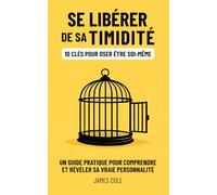 Se libérer de sa timidité : 10 clés pour oser être soi-même.: Un guide pratique pour comprendre et révéler sa vraie personnalité.