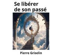 Se libérer de son passé: - panser ses blessures émotionnelles, effacer ses regrets et ses remords pour vivre son présent pleinement et envisager son avenir avec plénitude