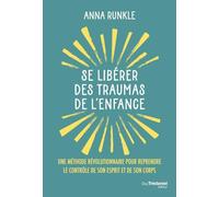 Se libérer des traumas de l'enfance: Une méthode révolutionnaire pour reprendre le contrôle de son esprit et de son corps