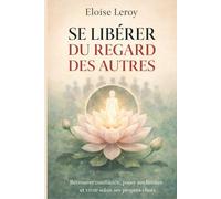 Se libérer du regard des autres: Retrouver confiance, poser ses limites et vivre selon ses propres choix