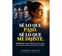 Sé lo que pasó. Sé lo que me dijiste.: Gaslighting: cuando alguien te hace dudar de tu propia memoria, percepción y realidad.