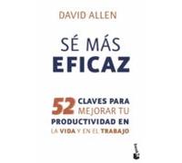 Sé más eficaz: 52 claves para mejorar tu productividad en la vida y en el trabajo (Empresa y Talento)