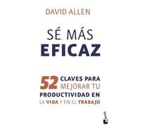 Sé más eficaz: 52 claves para mejorar tu productividad en la vida y en el trabajo (Empresa y Talento)