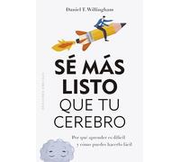 Sé más listo que tu cerebro: Por qué aprender es difícil y cómo puedes hacerlo fácil (Psicología)