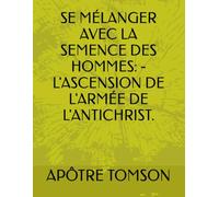 SE MÉLANGER AVEC LA SEMENCE DES HOMMES: - L'ASCENSION DE L'ARMÉE DE L'ANTICHRIST. (FRENCH VERSION)