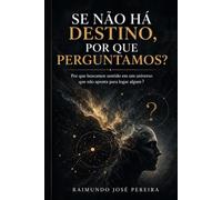 SE NÃO HÁ DESTINO, POR QUE PERGUNTAMOS?: Por que buscamos sentido em um universo que não aponta para lugar algum?