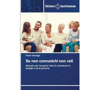 Se non comunichi non vali: Itinerario per riscoprire l'arte di comunicare in famiglia e tra le persone