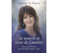 Se nourrir et vivre de Lumière: Tout sur le Prana, ma nourriture depuis 7 ans