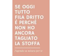 SE OGGI TUTTO FILA DRITTO È PERCHÉ NON HO ANCORA TAGLIATO LA STOFFA - Agenda ironica universale senza date per Sarte e Appassionate di Cucito: Idea ... per Sartoria, Cucito creativo e Hobby