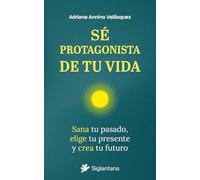 Sé protagonista de tu vida: Sana tu pasado, elige tu presente y crea tu futuro (MINDFULNESS Y MEDITACION)