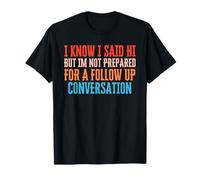 Sé que dije hola, pero no estoy preparado para una conversación de seguimiento Camiseta