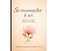 Se reconnecter à soi: Quand on s’oublie à force de tout gérer (L’équilibre de vie des femmes modernes)