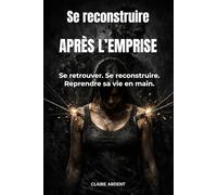 Se reconstruire après l’emprise: Se retrouver. Se reconstruire. Reprendre sa vie en main. (Relations toxiques - Claire Ardent)