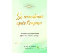 Se reconstruire après l'emprise: Reconstruction profonde après une relation toxique (Parcours de reconstruction après l’emprise par la sophrologie)