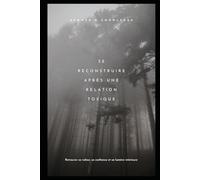 Se reconstruire après une relation toxique: Retrouver sa valeur, sa confiance et sa lumière intérieure