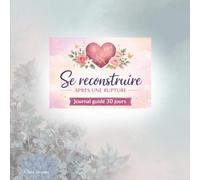 SE RECONSTRUIRE APRES UNE RUPTURE: Journal guidé 30 jours pour guérir d'une rupture, sortir de la dépendance affective et retrouver confiance en soi