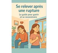 Se relever après une rupture: Le guide pour guérir et se reconstruire (Développement personnel)