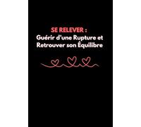 SE RELEVER : Guérir d’une Rupture et Retrouver son Équilibre