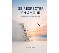 se Respecter en Amour - Poser des Limites Claires: Apprenez à dire non sans culpabiliser, à vous choisir enfin et à construire des relations amoureuses saines et respectueuses .