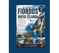 Se revelan los fiordos de Nueva Zelanda: La guía definitiva para descubrir las calas escondidas de Fiordland, sus picos esculpidos por glaciares, sus ... autóctona y su naturaleza salvaje e inolvidab
