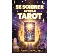 SE SOIGNER AVEC LE TAROT L'auto-guérison émotionnelle et spirituelle grâce aux cartes: Les 78 arcanes comme miroir de l’âme et remède de l’esprit. Guérir de l’intérieur un jour après l'autre.