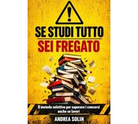 Se Studi Tutto Sei Fregato: Il metodo selettivo per superare il concorso amministrativo anche se lavori e hai poco tempo