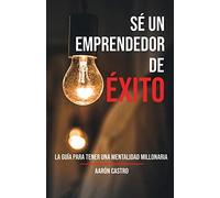 Sé un emprendedor con éxito: La guía para tener una mentalidad millonaria